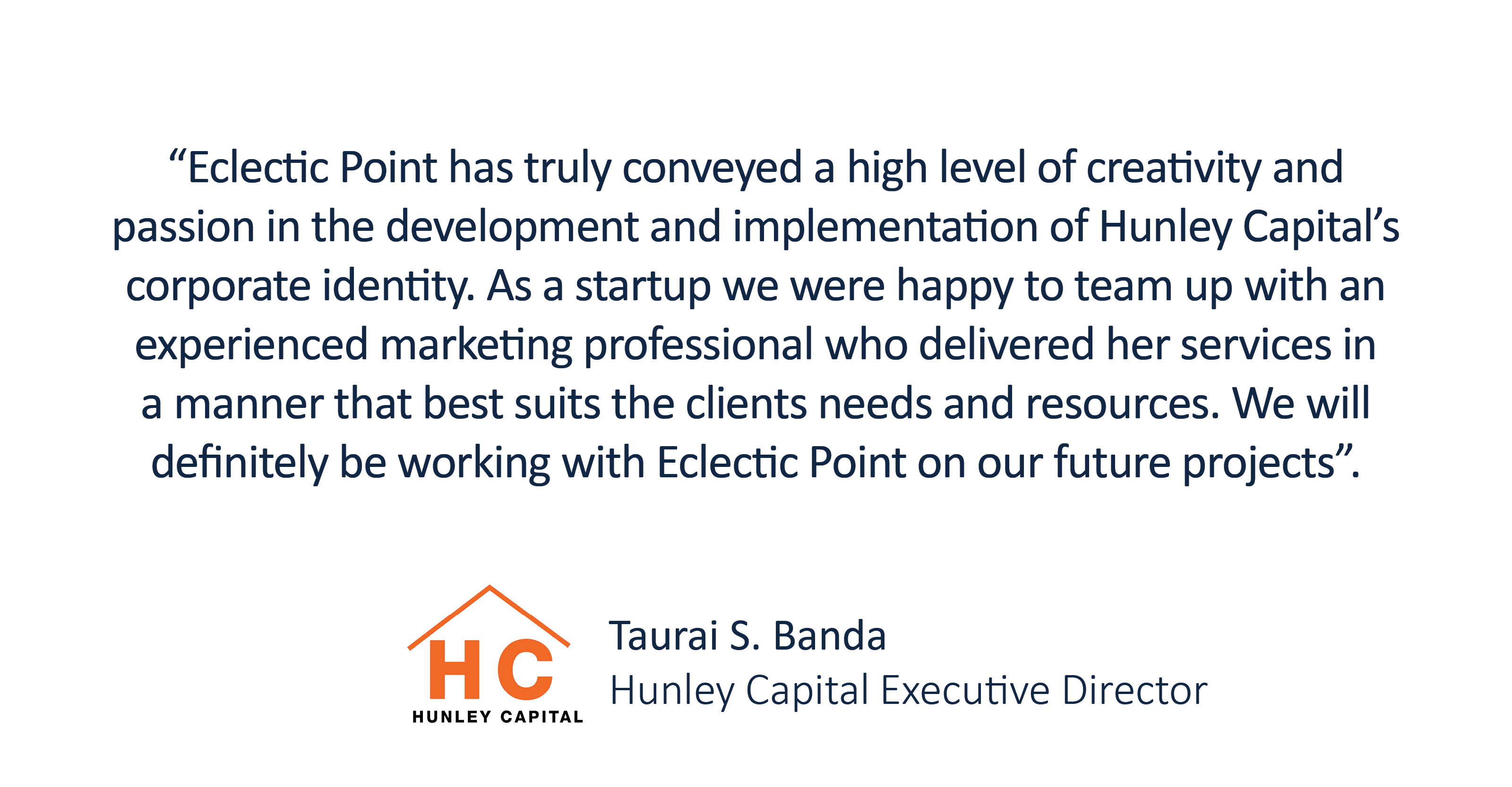 “Eclectic Point has truly conveyed a high level of creativity and passion in the development and implementation of Hunley Capital’s corporate identity. As a startup we were happy to team up with an experienced marketing professional who delivered her services in a manner that best suits the clients needs and resources. We will definitely be working with Eclectic Point on our future projects”.